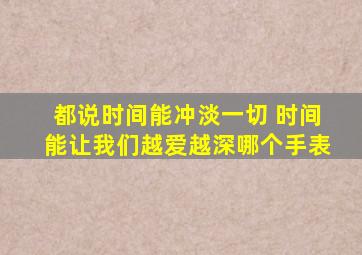 都说时间能冲淡一切 时间能让我们越爱越深哪个手表